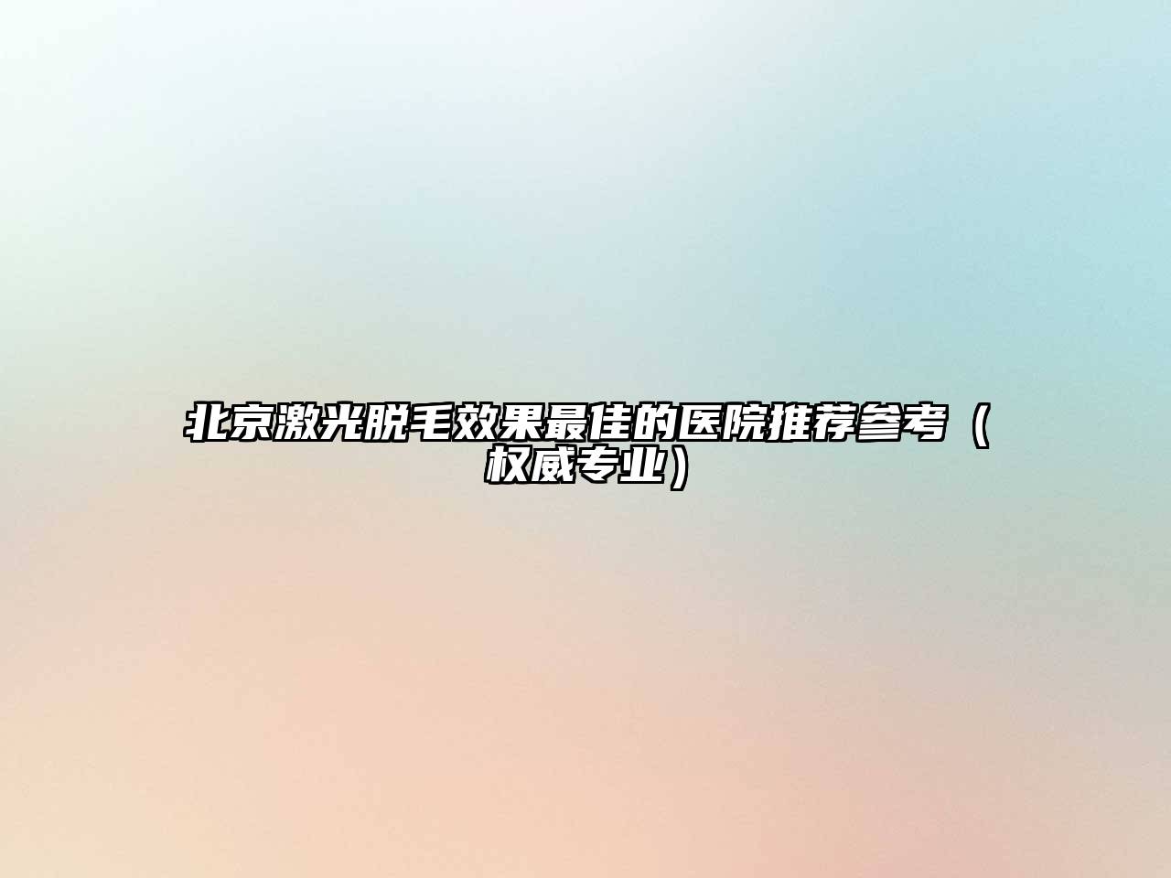 北京激光脱毛效果最佳的医院推荐参考（权威专业）