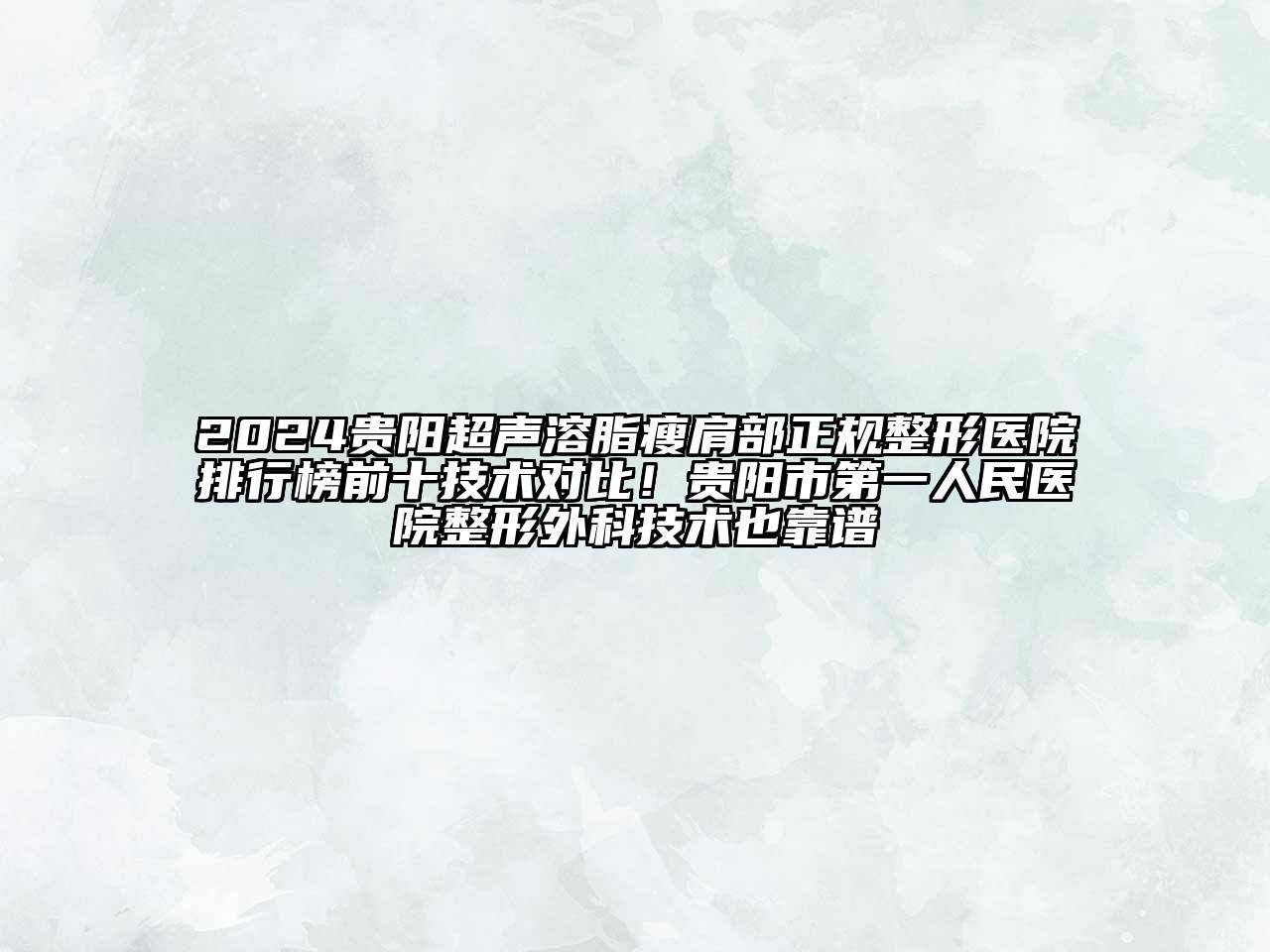 2024贵阳超声溶脂瘦肩部正规整形医院排行榜前十技术对比！贵阳市第一人民医院整形外科技术也靠谱