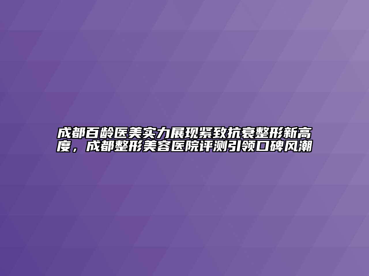 成都百龄医美实力展现紧致抗衰整形新高度，成都整形美容医院评测引领口碑风潮