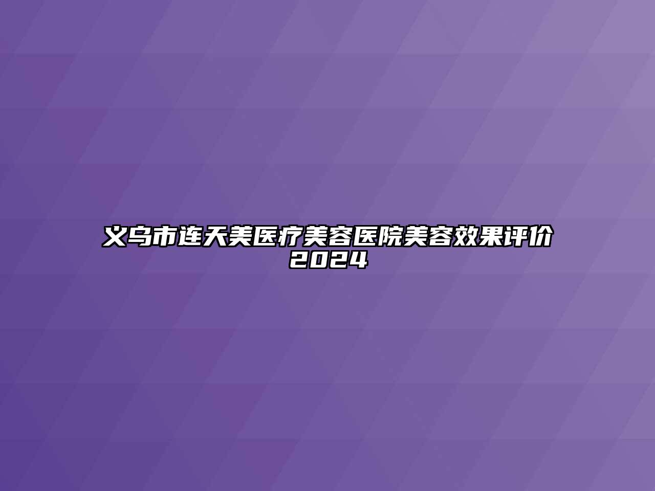 义乌市连天美医疗美容医院美容效果评价2024