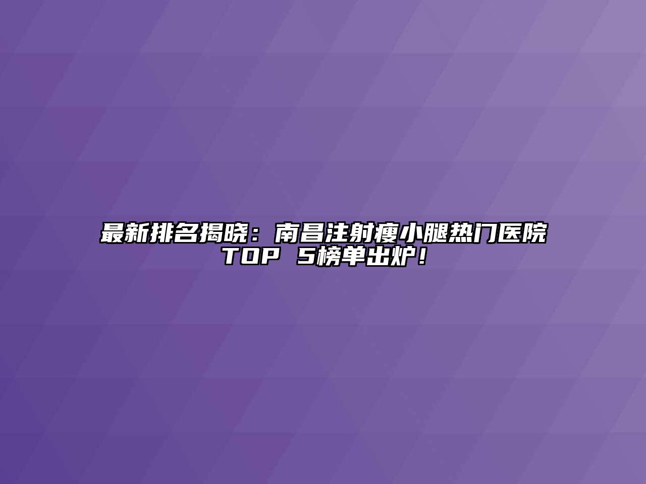 最新排名揭晓：南昌注射瘦小腿热门医院TOP 5榜单出炉！