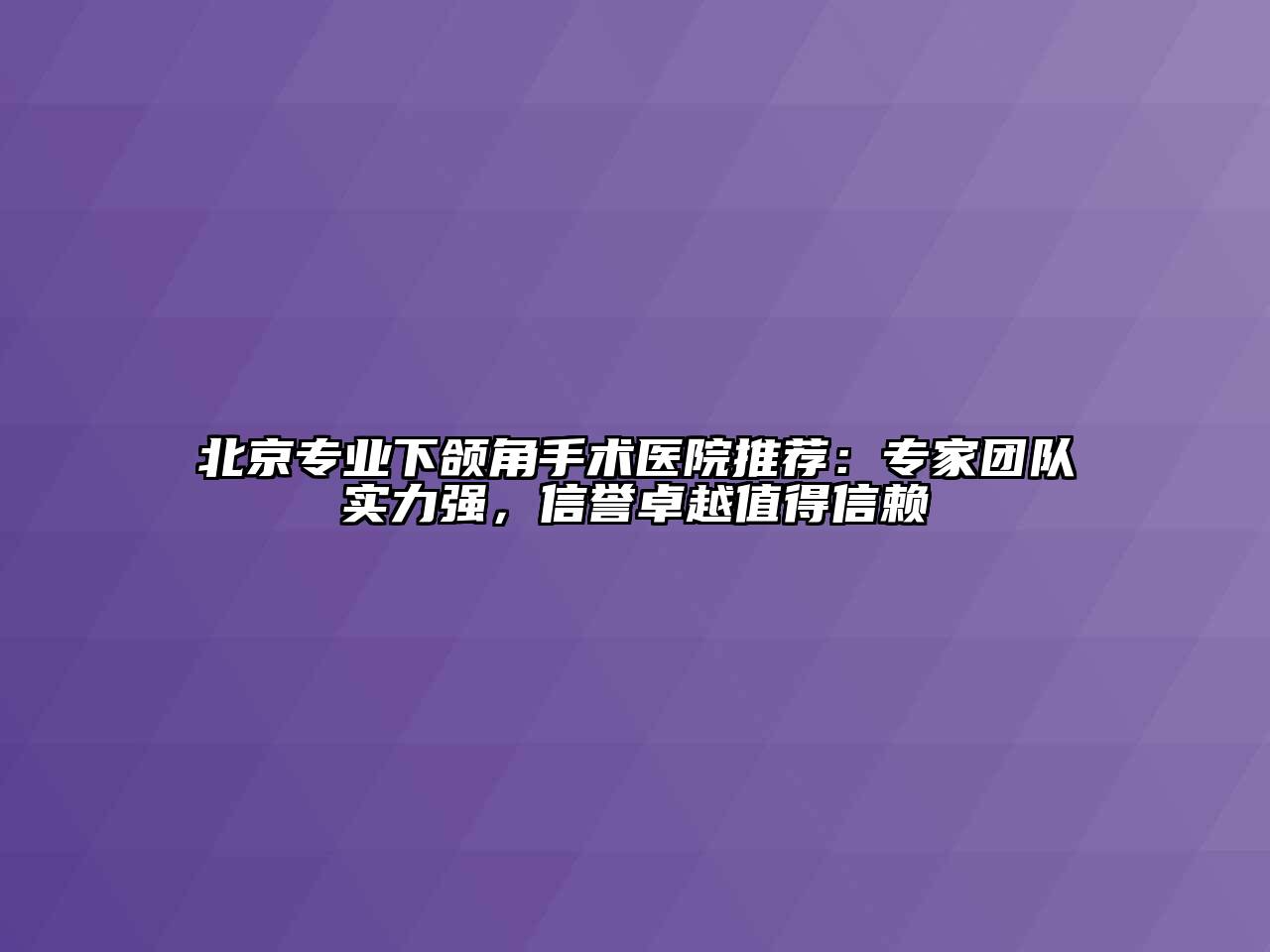 北京专业下颌角手术医院推荐：专家团队实力强，信誉卓越值得信赖