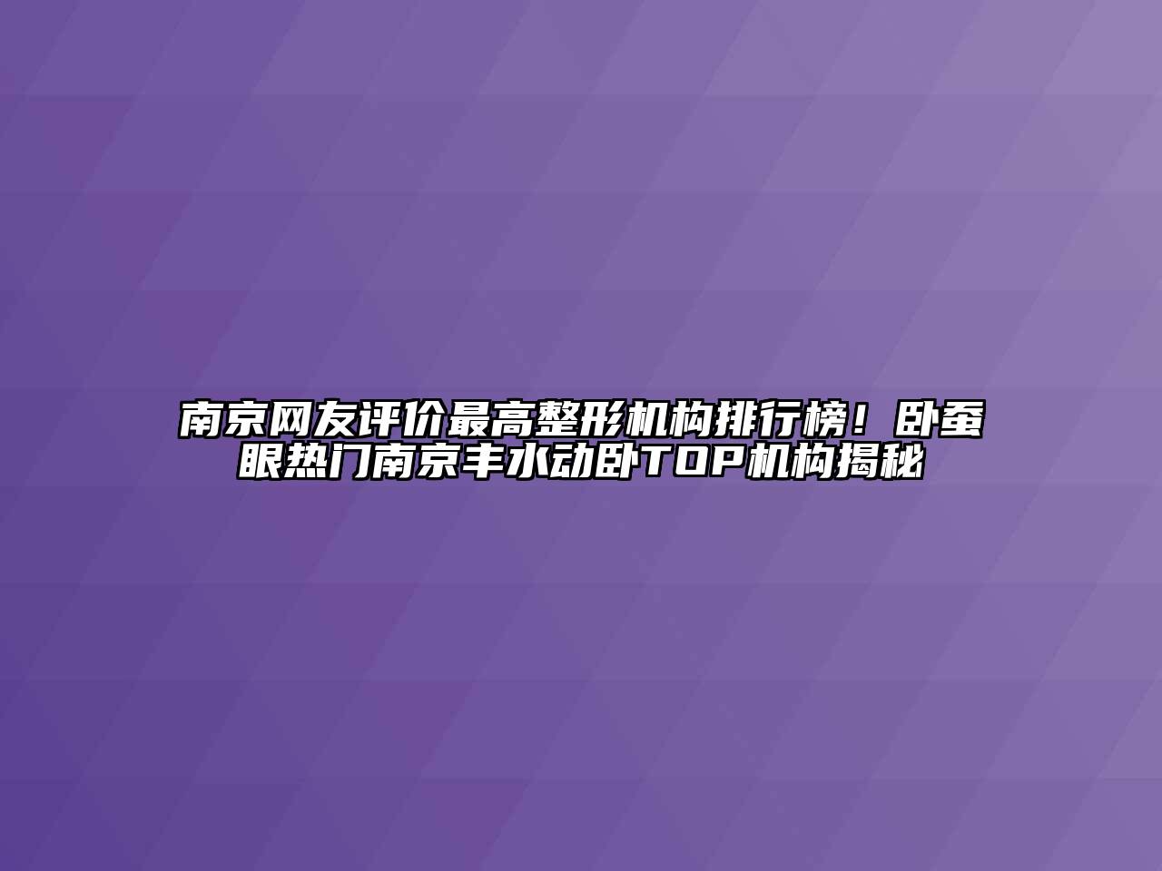 南京网友评价最高整形机构排行榜！卧蚕眼热门南京丰水动卧TOP机构揭秘