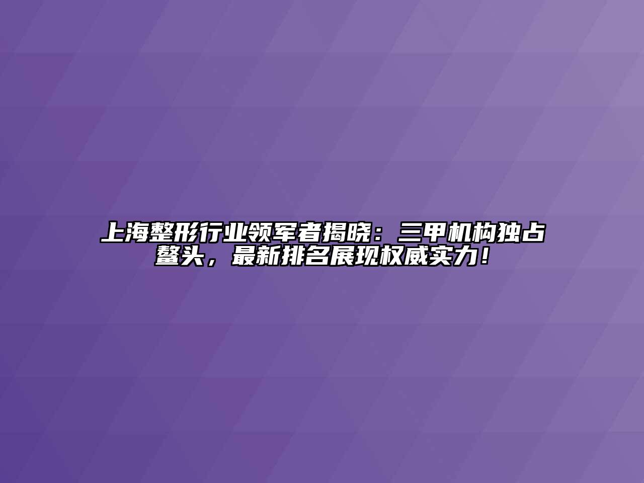 上海整形行业领军者揭晓：三甲机构独占鳌头，最新排名展现权威实力！