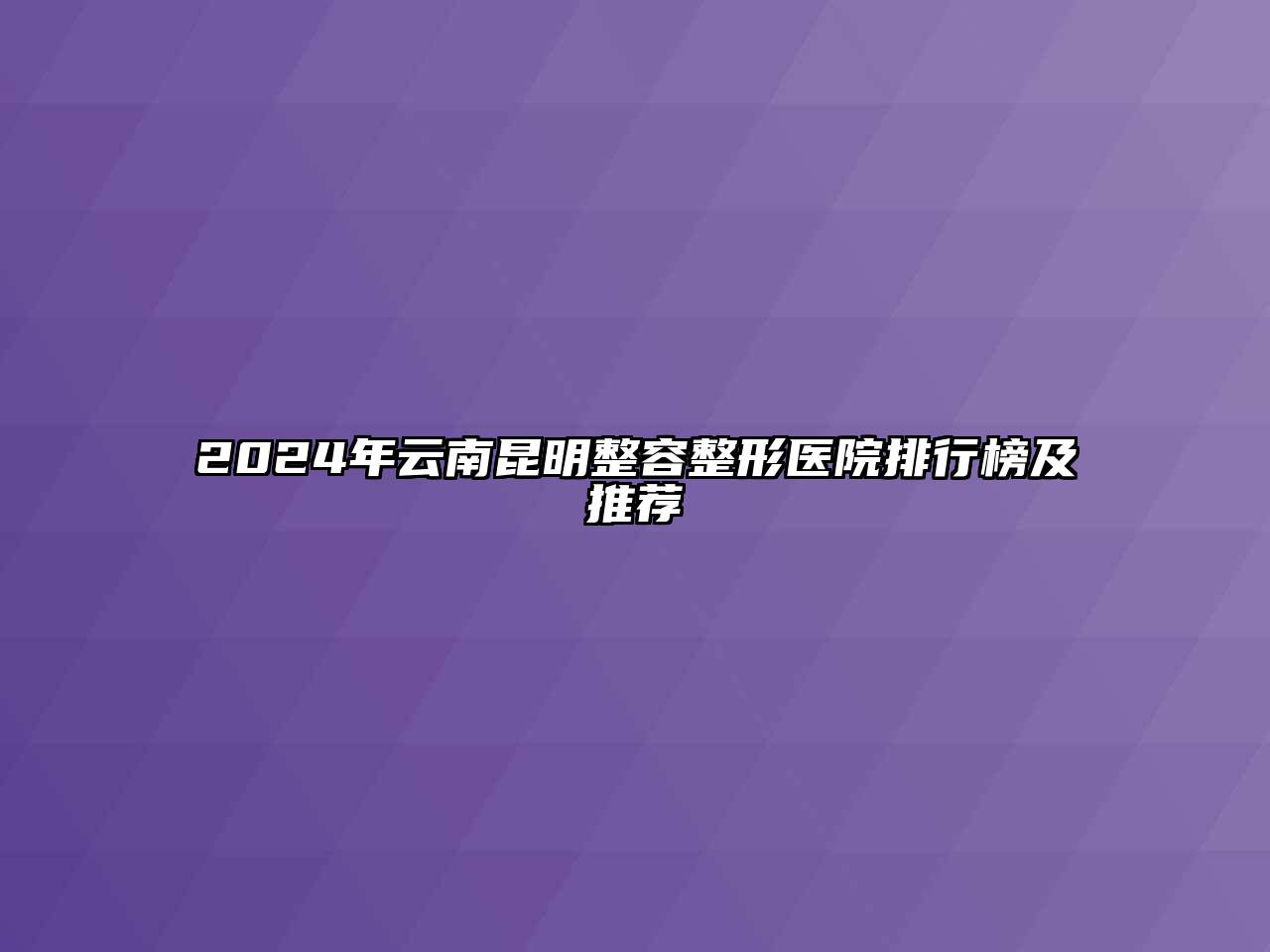 2024年云南昆明整容整形医院排行榜及推荐
