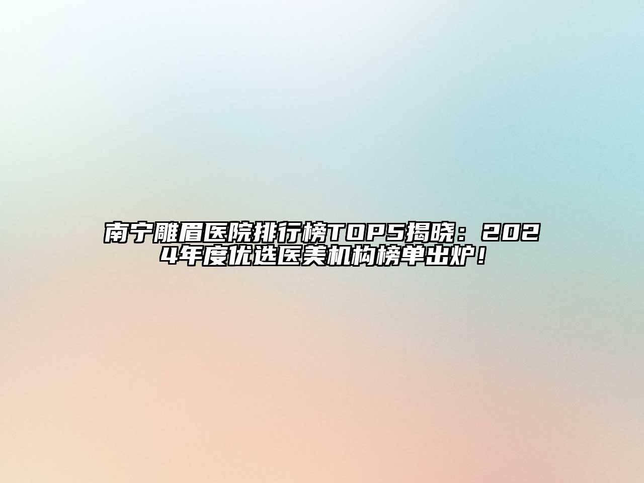 南宁雕眉医院排行榜TOP5揭晓：2024年度优选医美机构榜单出炉！