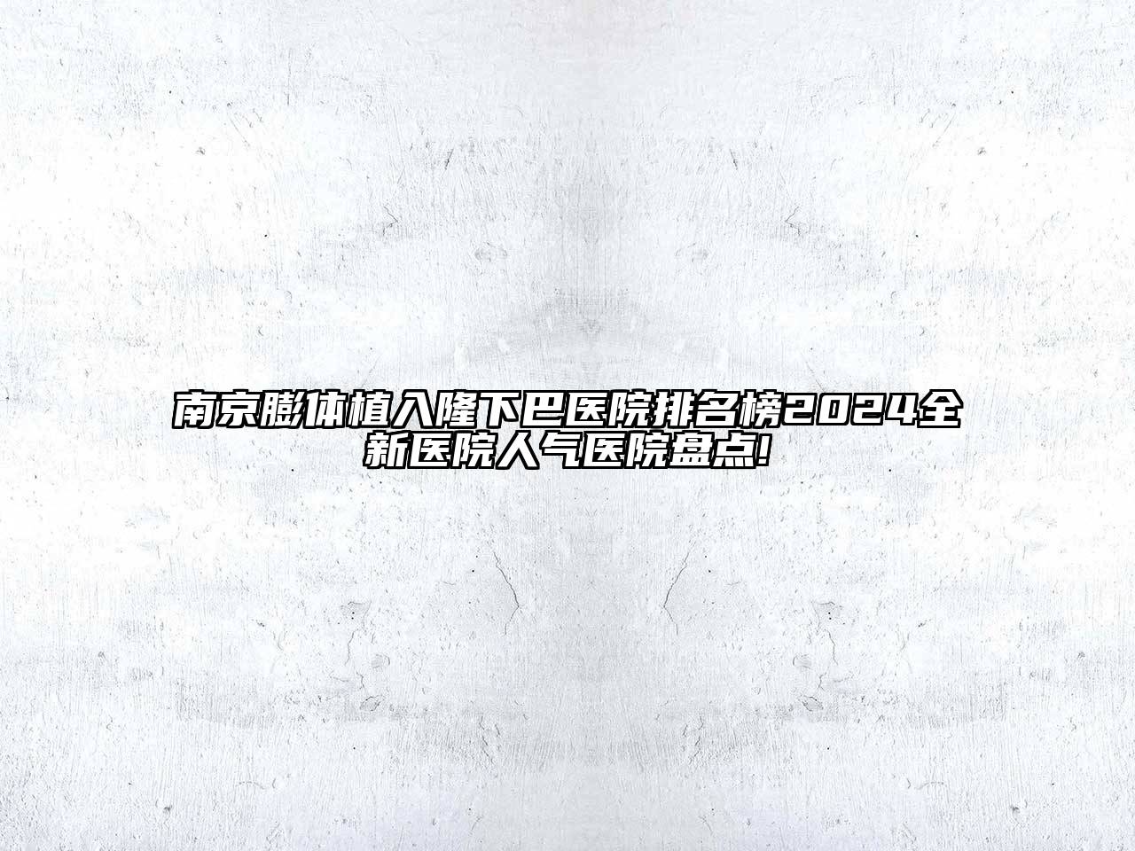南京膨体植入隆下巴医院排名榜2024全新医院人气医院盘点!