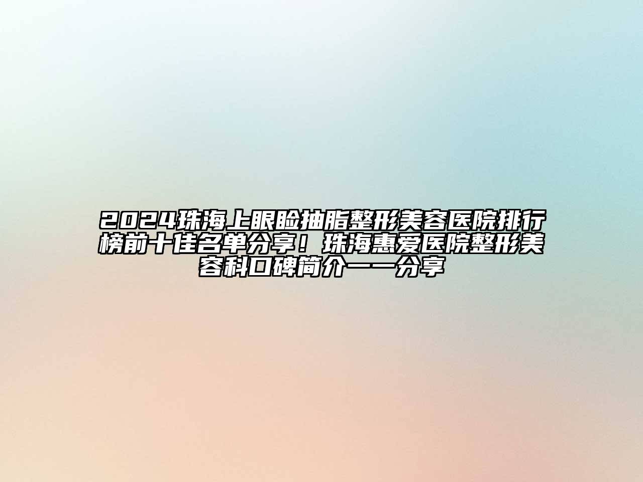 2024珠海上眼睑抽脂整形美容医院排行榜前十佳名单分享！珠海惠爱医院整形美容科口碑简介一一分享