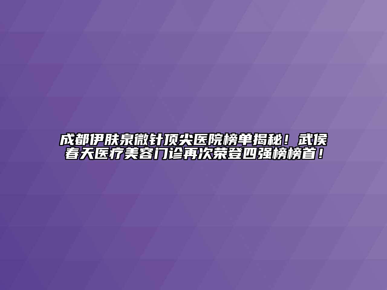 成都伊肤泉微针顶尖医院榜单揭秘！武侯春天医疗美容门诊再次荣登四强榜榜首！