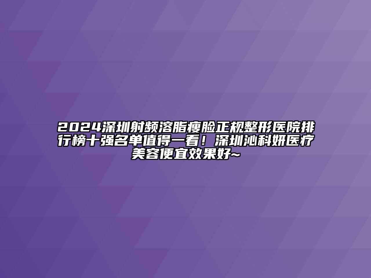 2024深圳射频溶脂瘦脸正规整形医院排行榜十强名单值得一看！深圳沁科妍医疗美容便宜效果好~