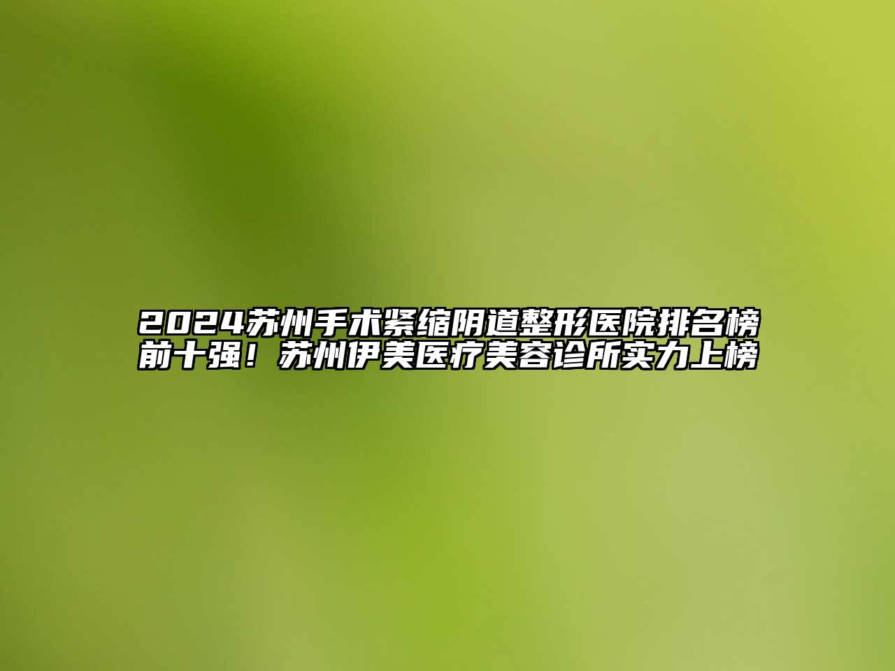2024苏州手术紧缩阴道整形医院排名榜前十强！苏州伊美医疗美容诊所实力上榜