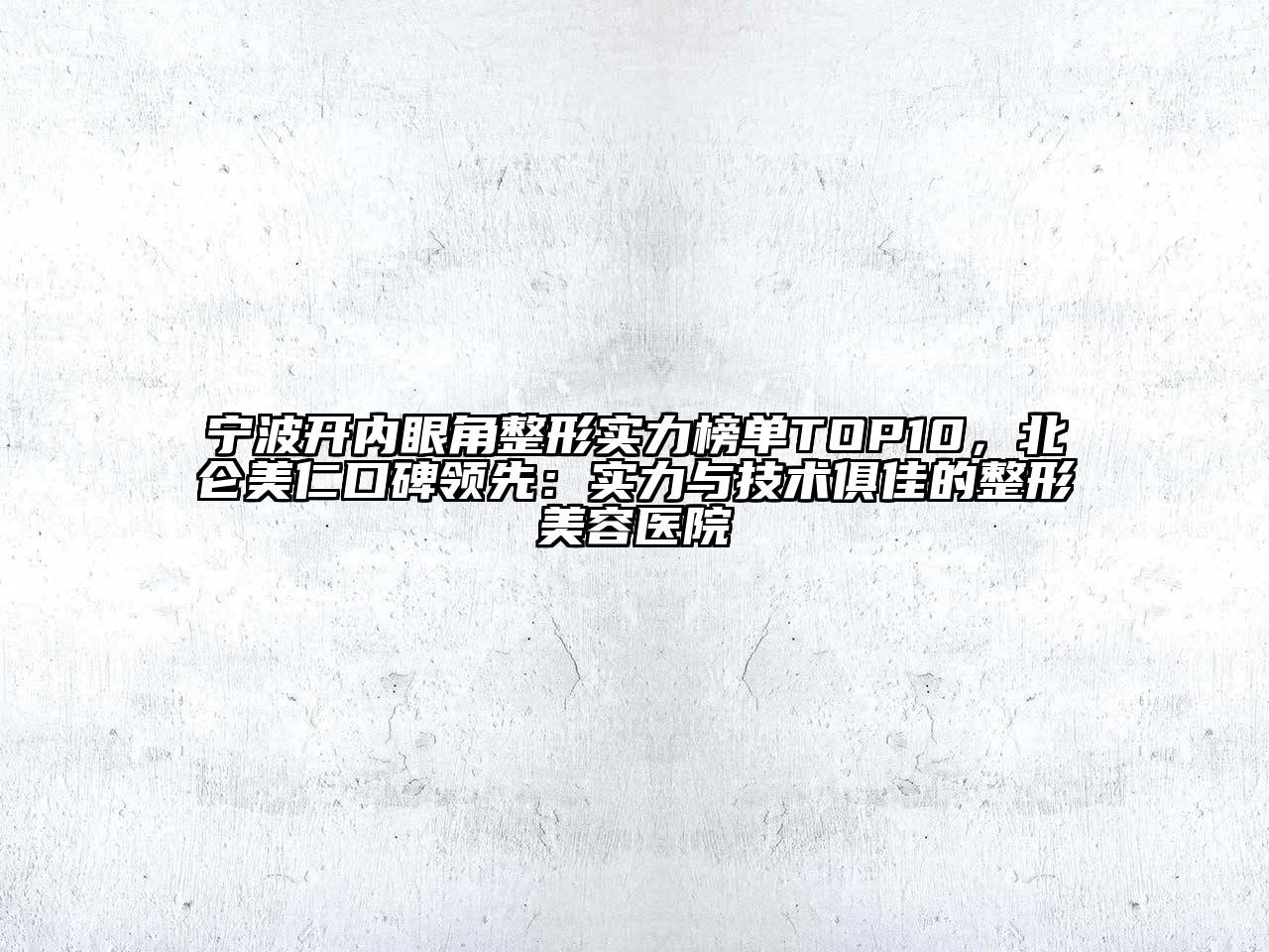 宁波开内眼角整形实力榜单TOP10，北仑美仁口碑领先：实力与技术俱佳的整形美容医院