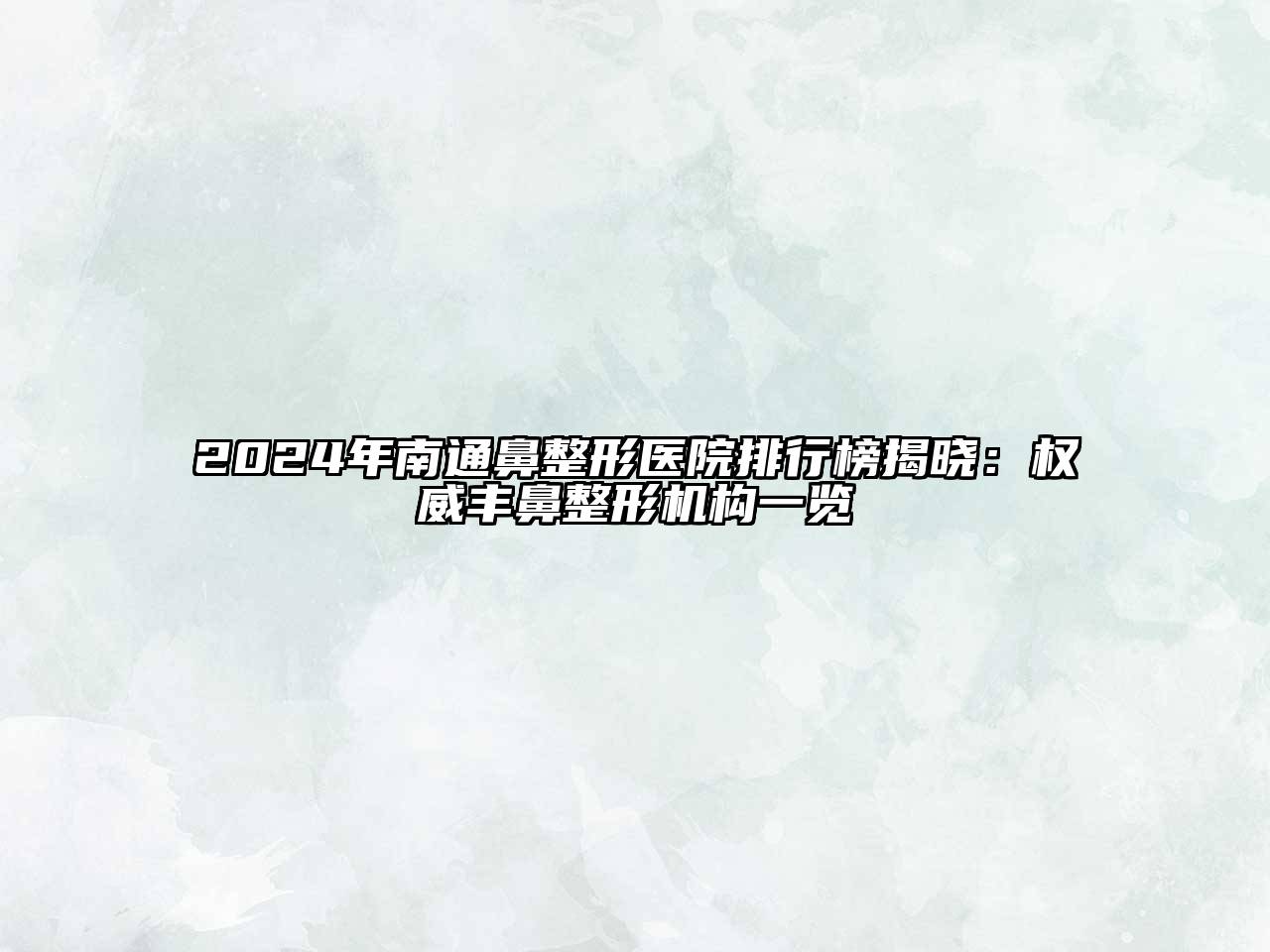 2024年南通鼻整形医院排行榜揭晓：权威丰鼻整形机构一览