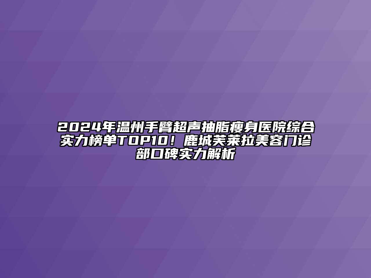 2024年温州手臂超声抽脂瘦身医院综合实力榜单TOP10！鹿城芙莱拉美容门诊部口碑实力解析