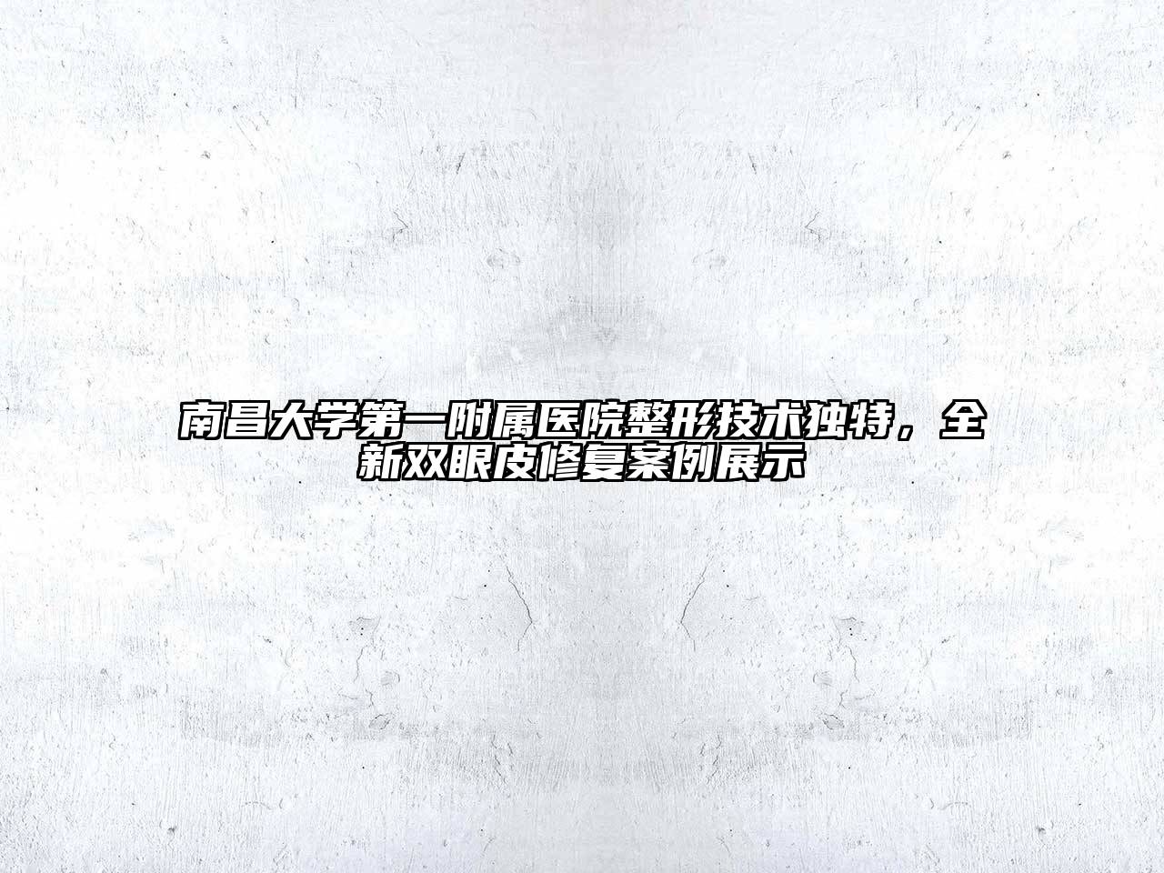 南昌大学第一附属医院整形技术独特，全新双眼皮修复案例展示
