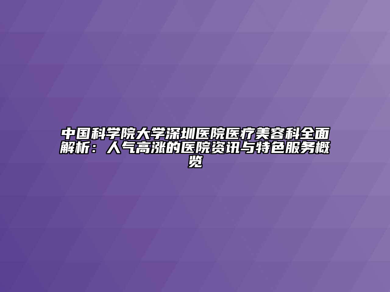 中国科学院大学深圳医院医疗美容科全面解析：人气高涨的医院资讯与特色服务概览