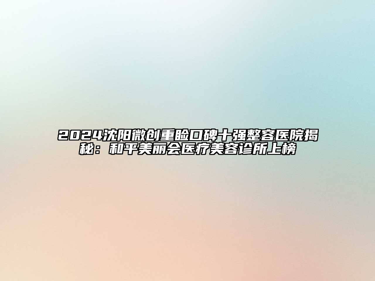 2024沈阳微创重睑口碑十强整容医院揭秘：和平美丽会医疗美容诊所上榜