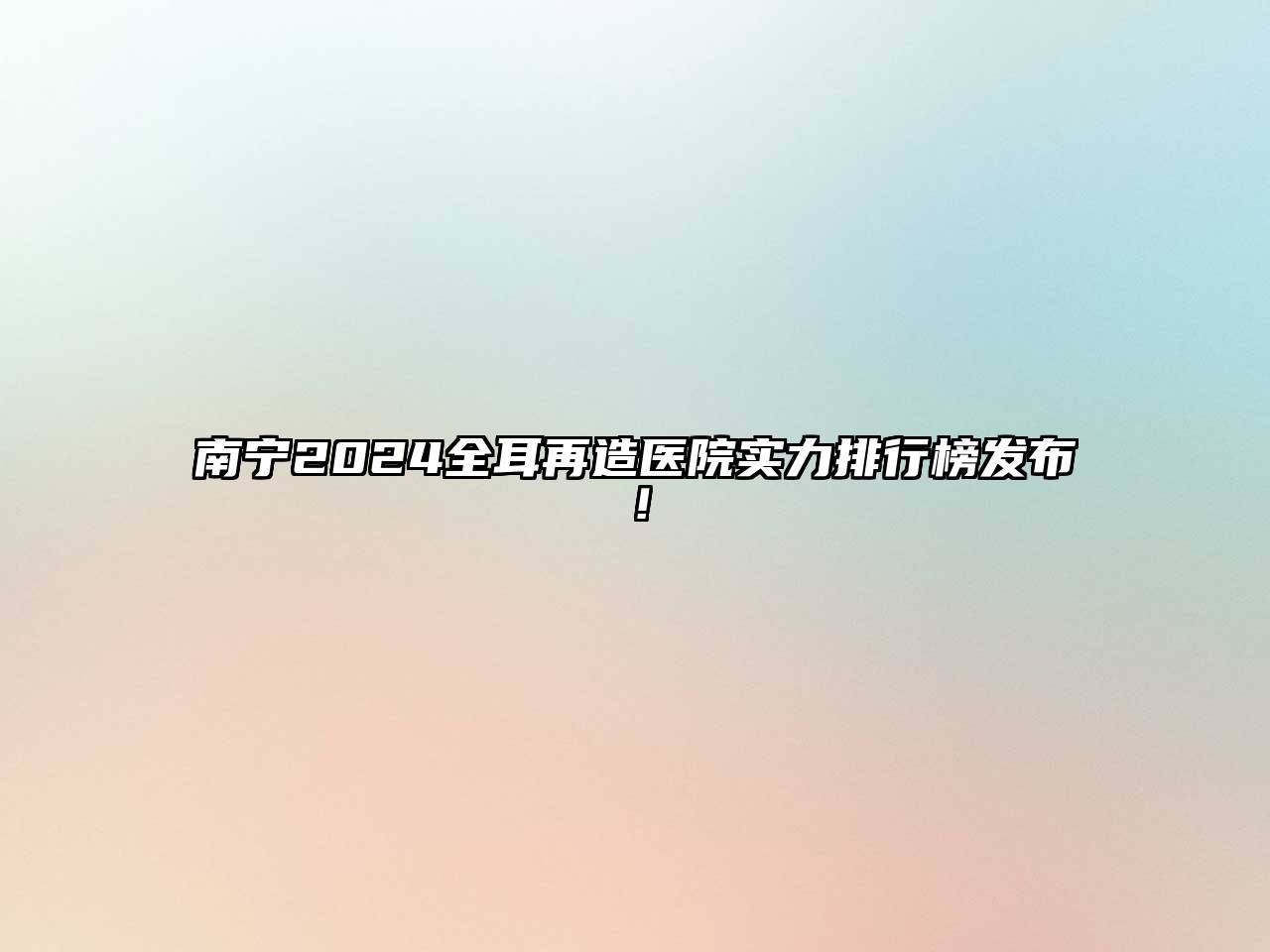 南宁2024全耳再造医院实力排行榜发布！