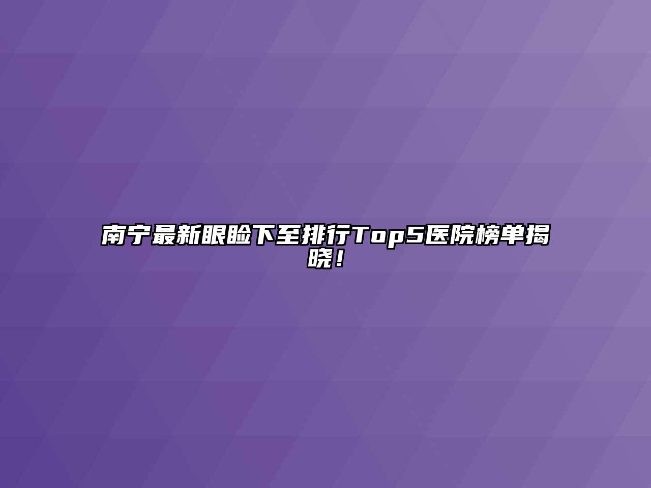 南宁最新眼睑下至排行Top5医院榜单揭晓！