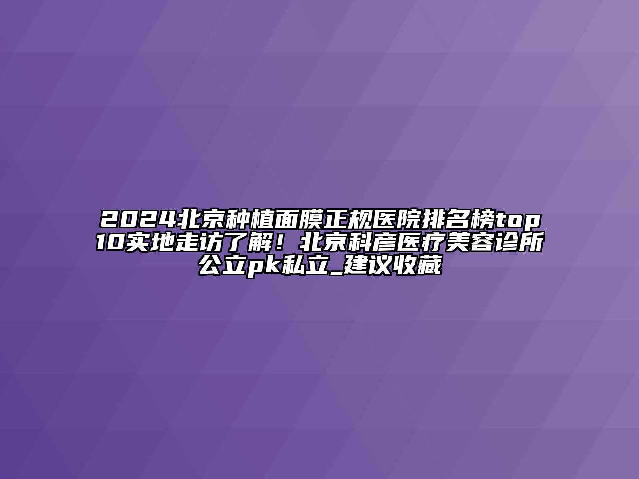 2024北京种植面膜正规医院排名榜top10实地走访了解！北京科彦医疗美容诊所公立pk私立_建议收藏