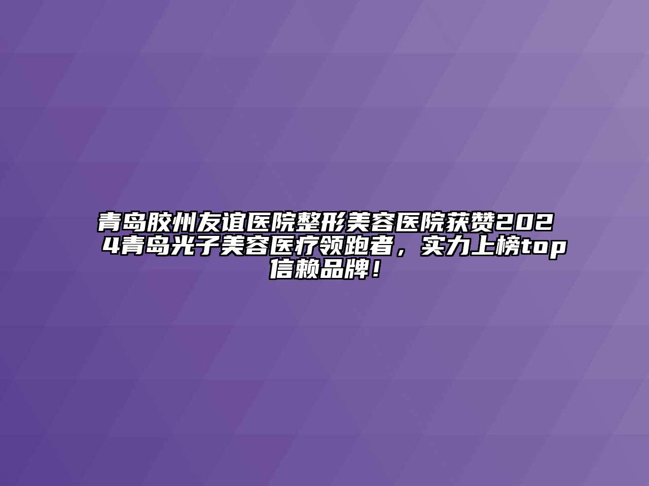 青岛胶州友谊医院整形美容医院获赞2024青岛光子美容医疗领跑者，实力上榜top信赖品牌！