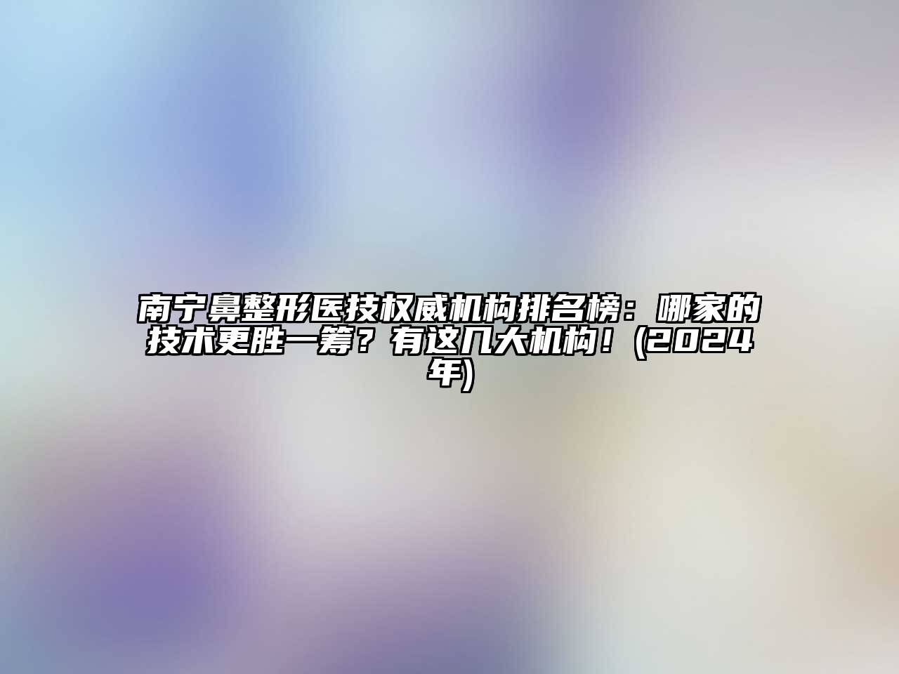 南宁鼻整形医技权威机构排名榜：哪家的技术更胜一筹？有这几大机构！(2024年)