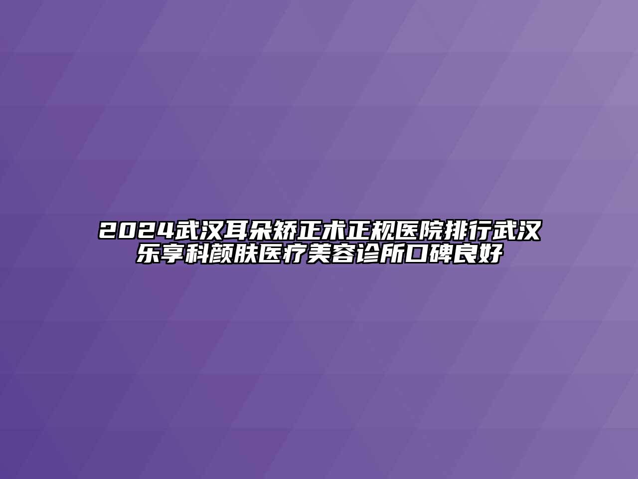2024武汉耳朵矫正术正规医院排行武汉乐享科颜肤医疗美容诊所口碑良好