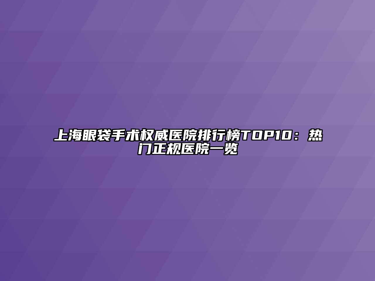 上海眼袋手术权威医院排行榜TOP10：热门正规医院一览