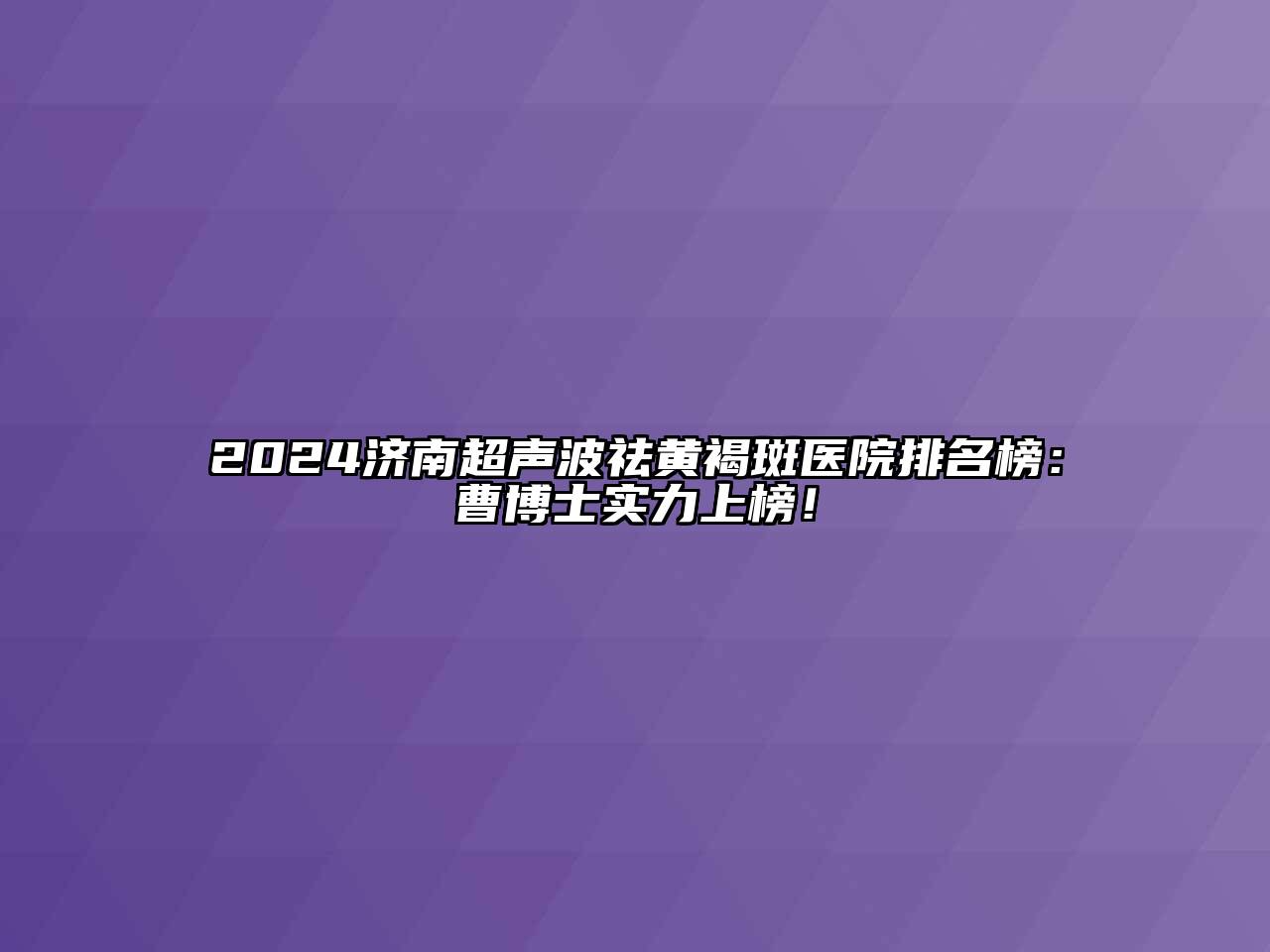 2024济南超声波祛黄褐斑医院排名榜：曹博士实力上榜！
