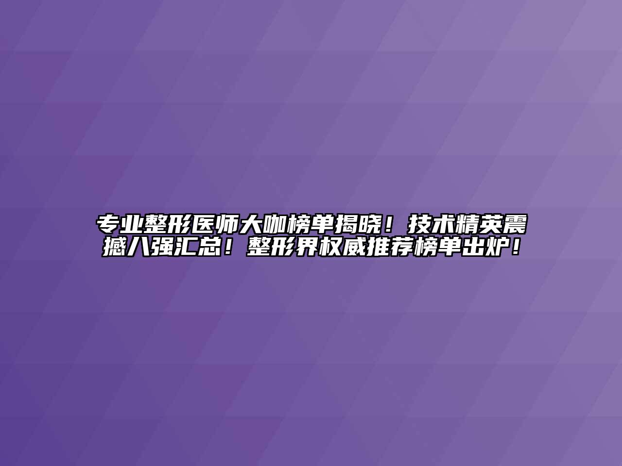 专业整形医师大咖榜单揭晓！技术精英震撼八强汇总！整形界权威推荐榜单出炉！
