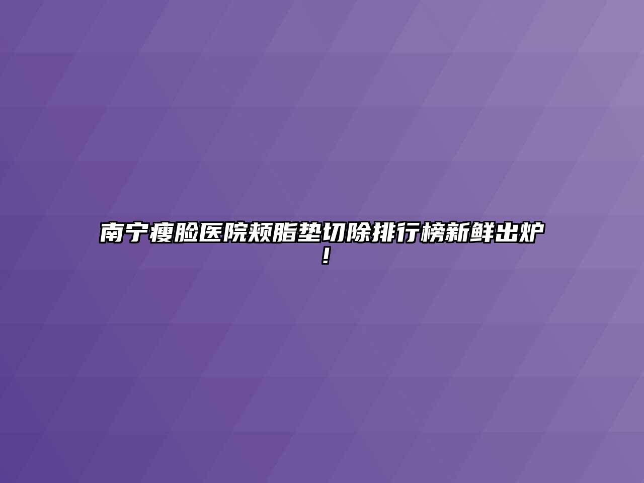南宁瘦脸医院颊脂垫切除排行榜新鲜出炉！