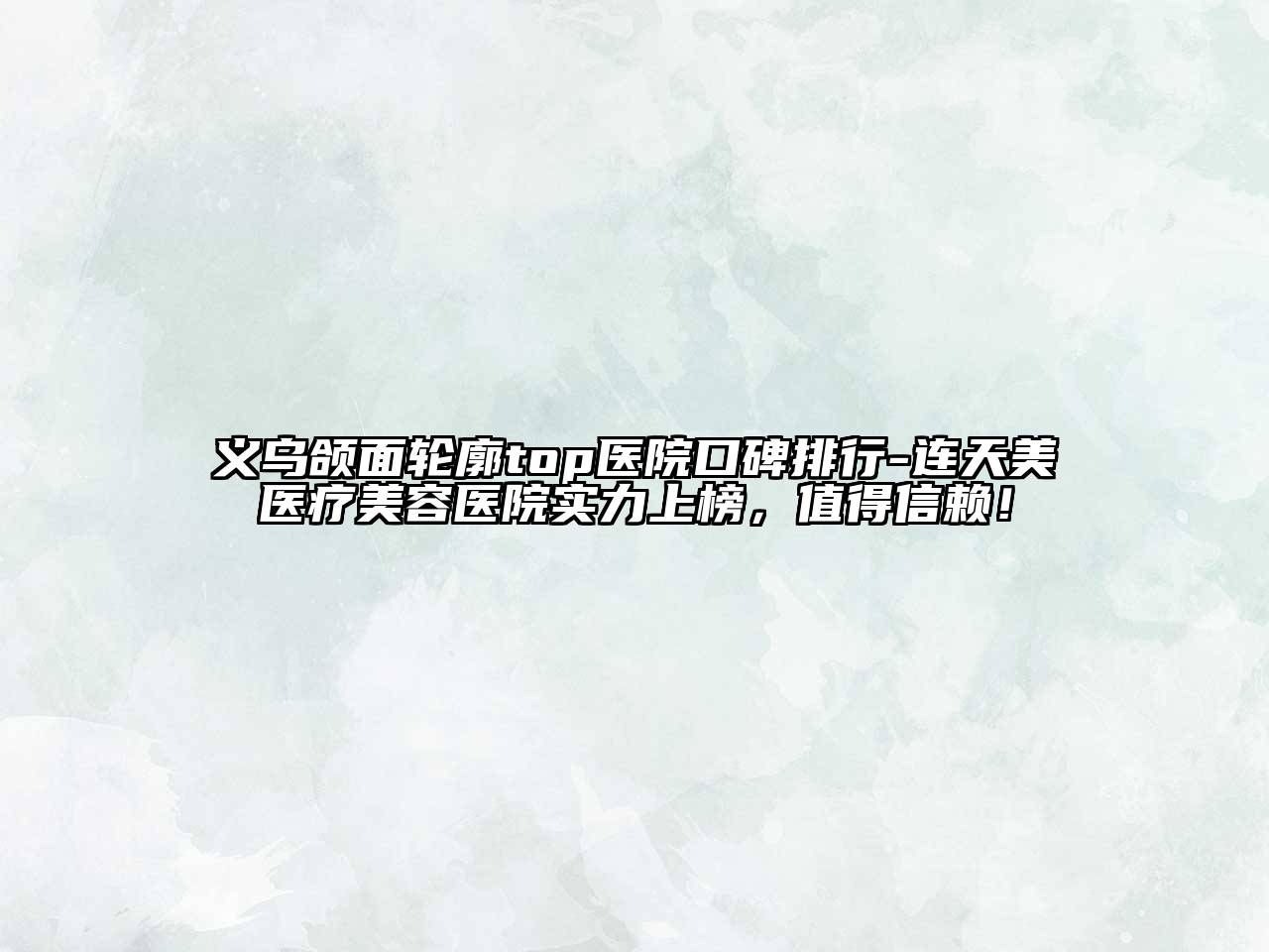 义乌颌面轮廓top医院口碑排行-连天美医疗美容医院实力上榜，值得信赖！