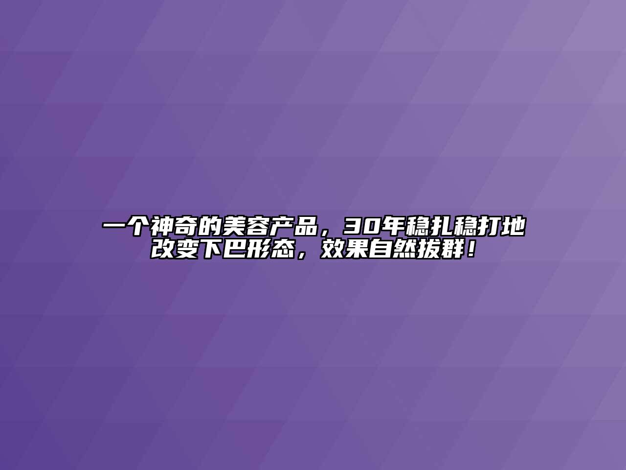 一个神奇的美容产品，30年稳扎稳打地改变下巴形态，效果自然拔群！