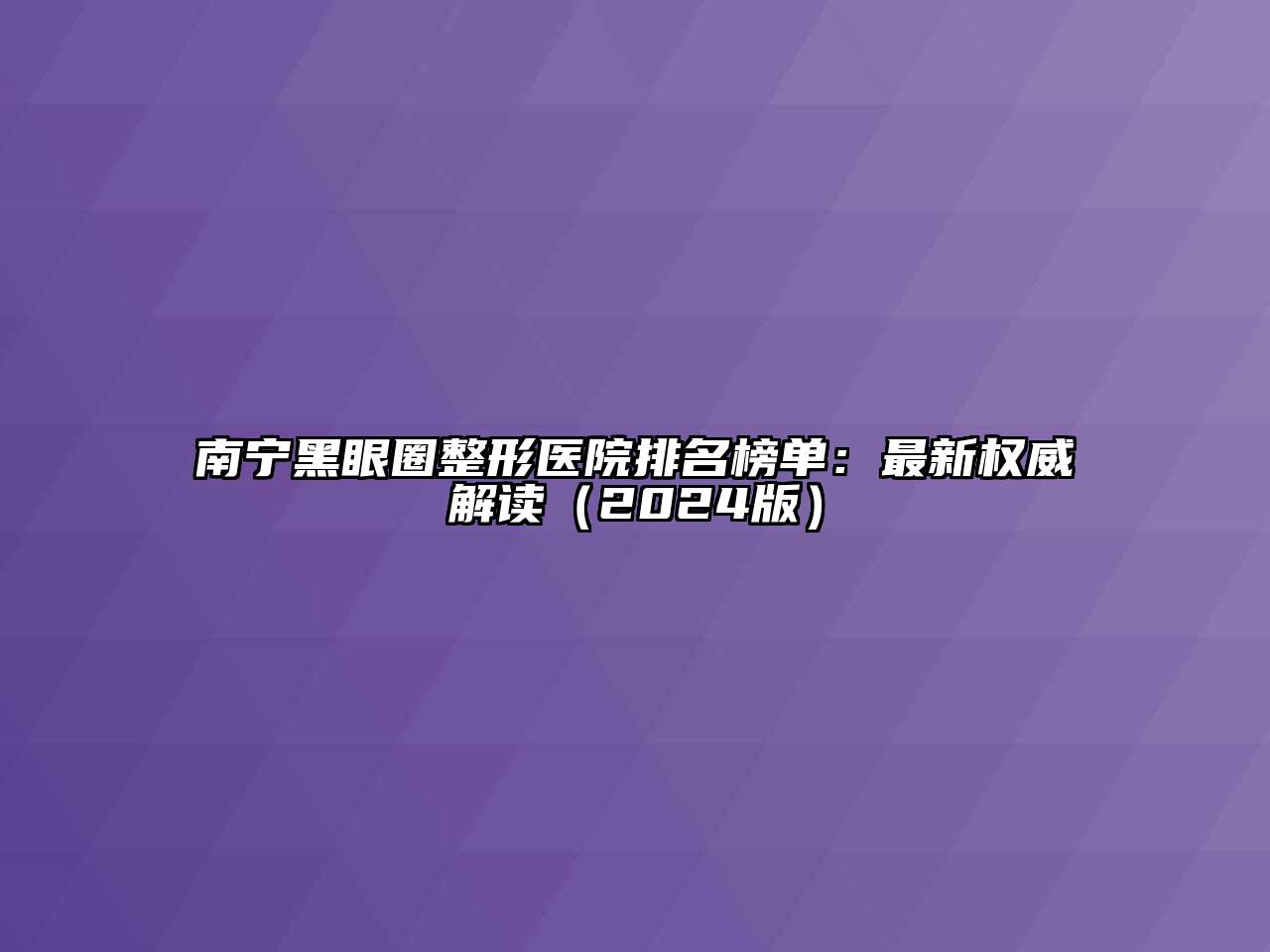南宁黑眼圈整形医院排名榜单：最新权威解读（2024版）