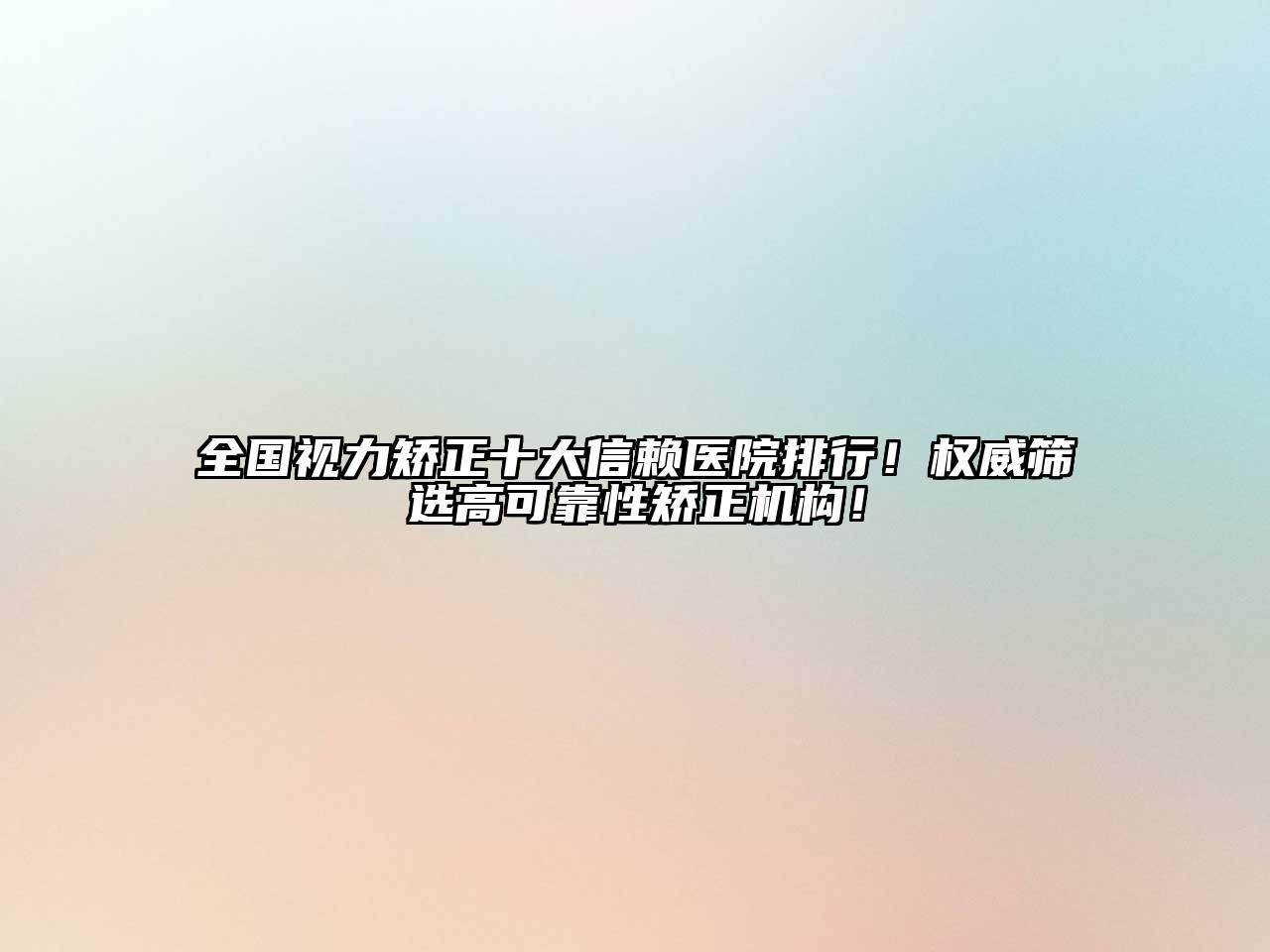 全国视力矫正十大信赖医院排行！权威筛选高可靠性矫正机构！