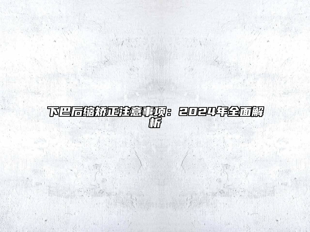 下巴后缩矫正注意事项：2024年全面解析