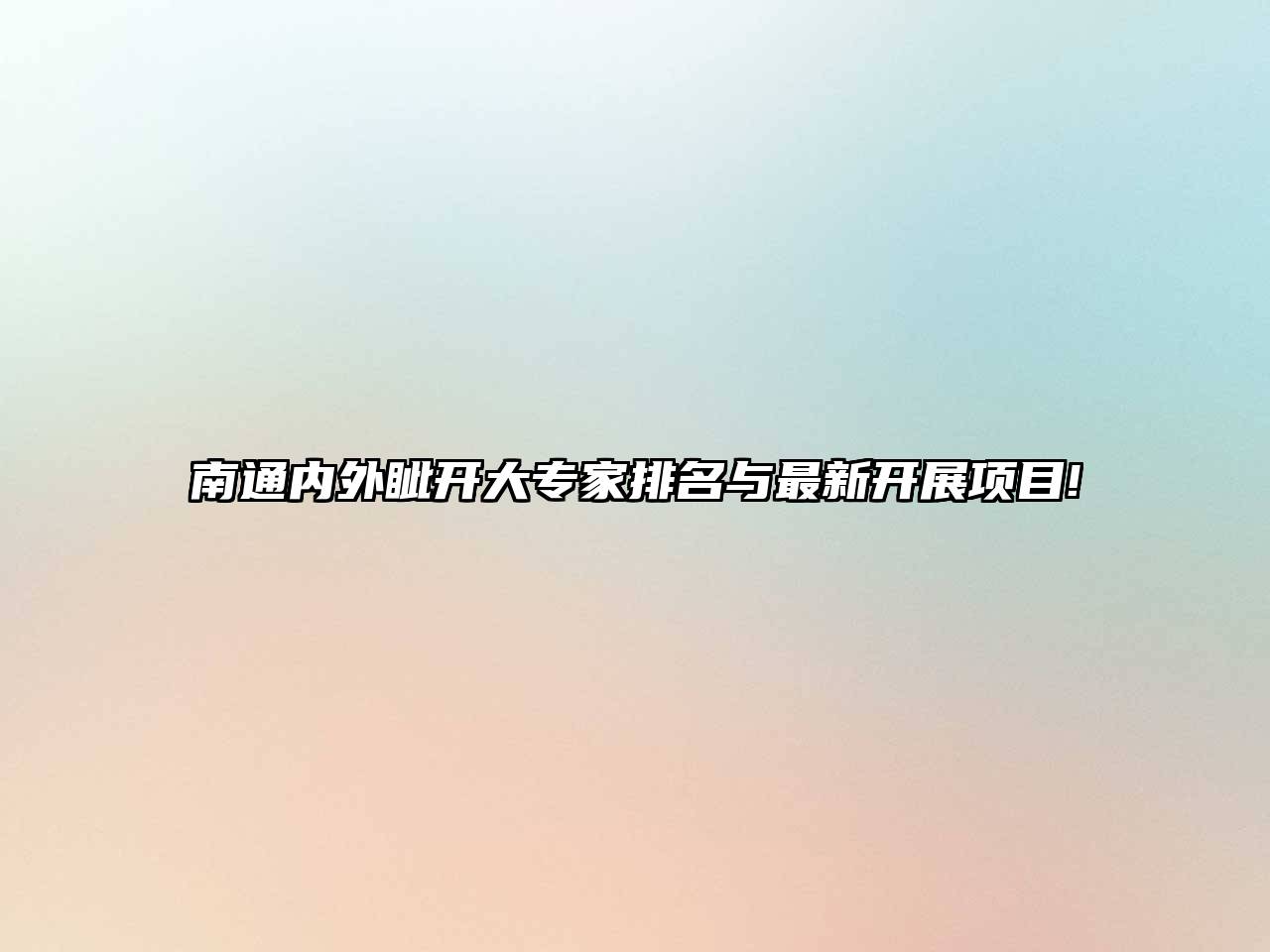 南通内外眦开大专家排名与最新开展项目!