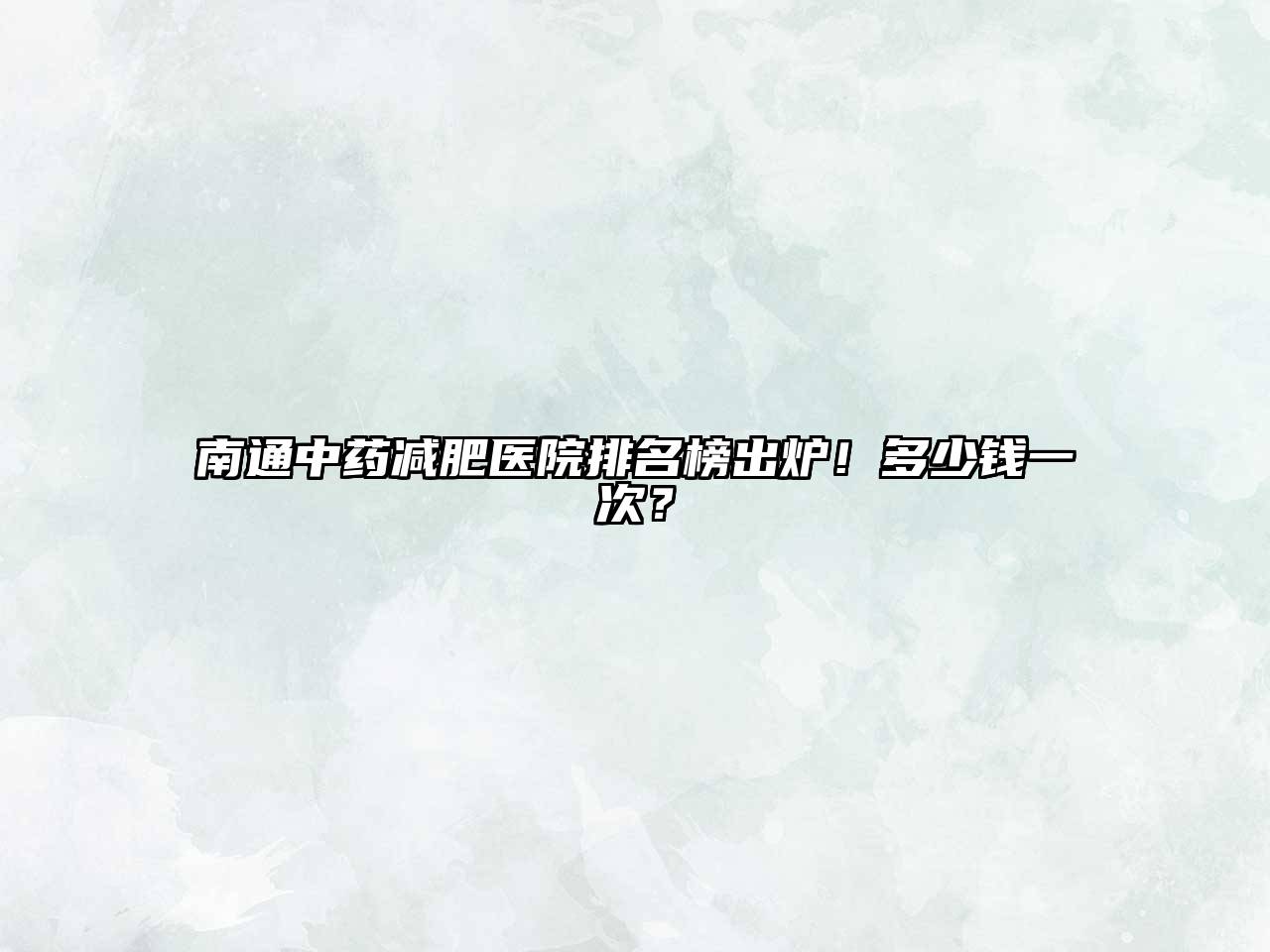南通中药减肥医院排名榜出炉！多少钱一次？