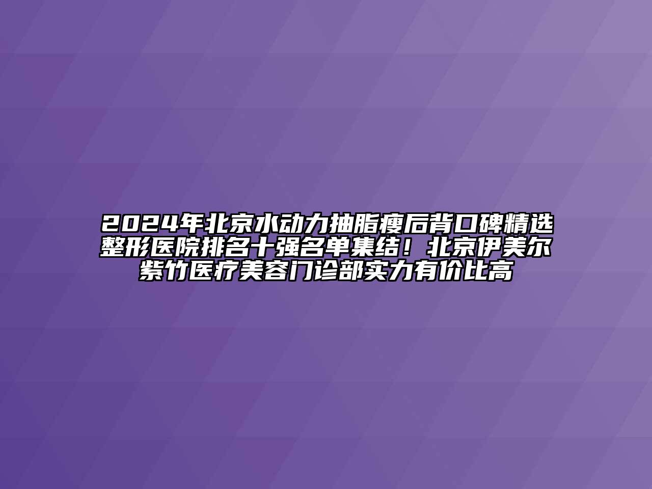 2024年北京水动力抽脂瘦后背口碑精选整形医院排名十强名单集结！北京伊美尔紫竹医疗美容门诊部实力有价比高