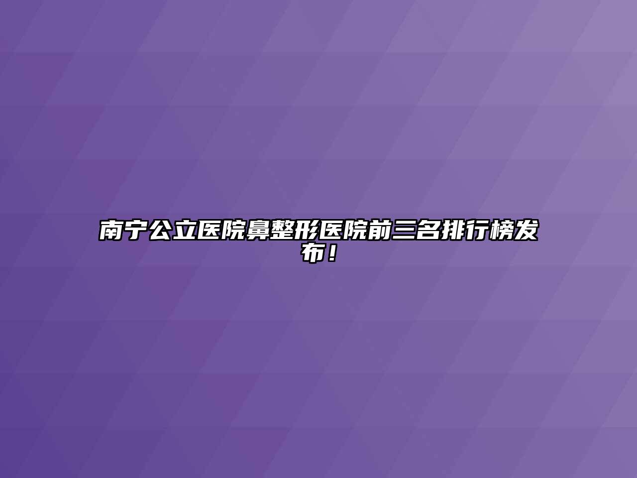 南宁公立医院鼻整形医院前三名排行榜发布！