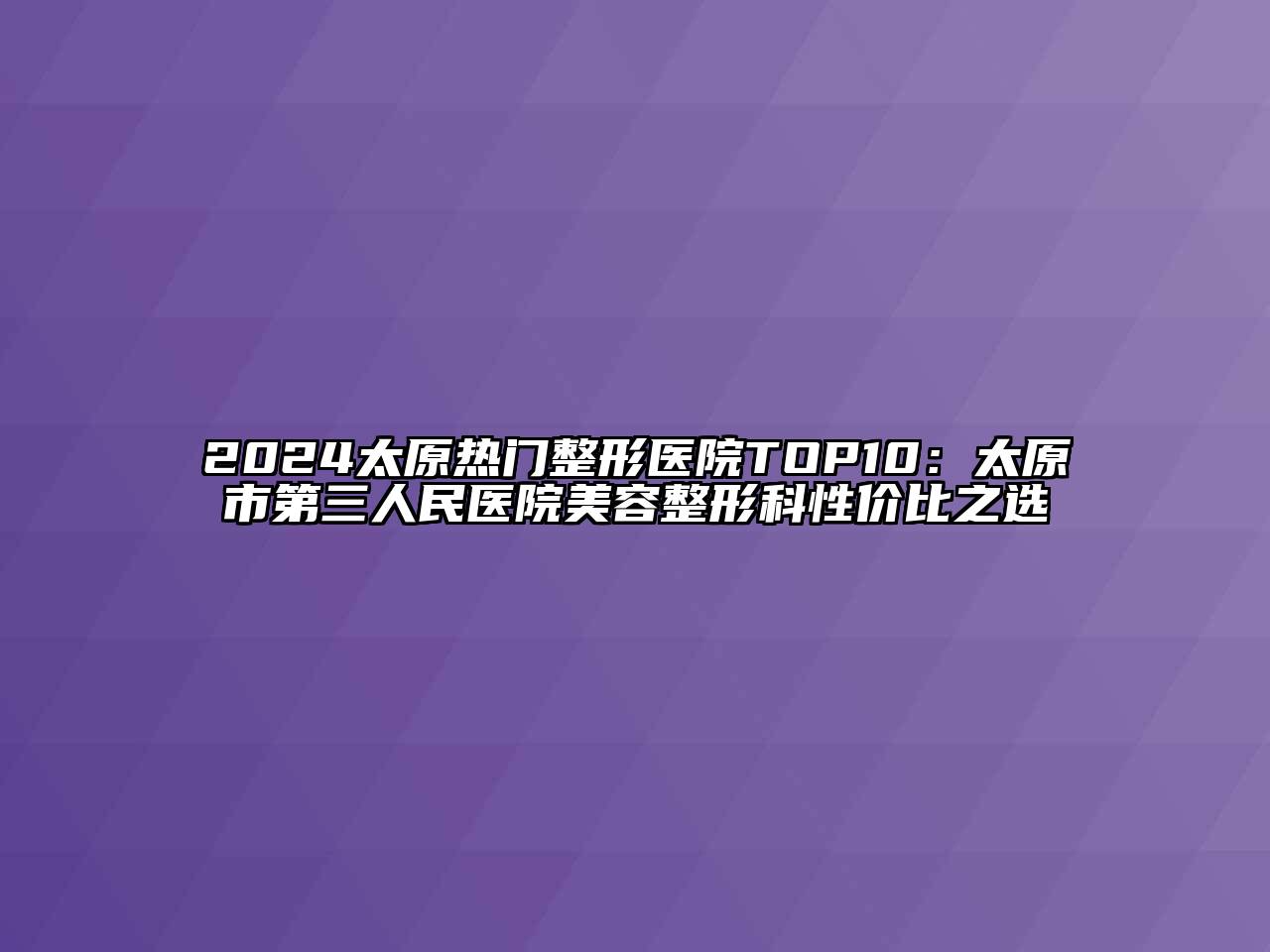 2024太原热门整形医院TOP10：太原市第三人民医院美容整形科性价比之选