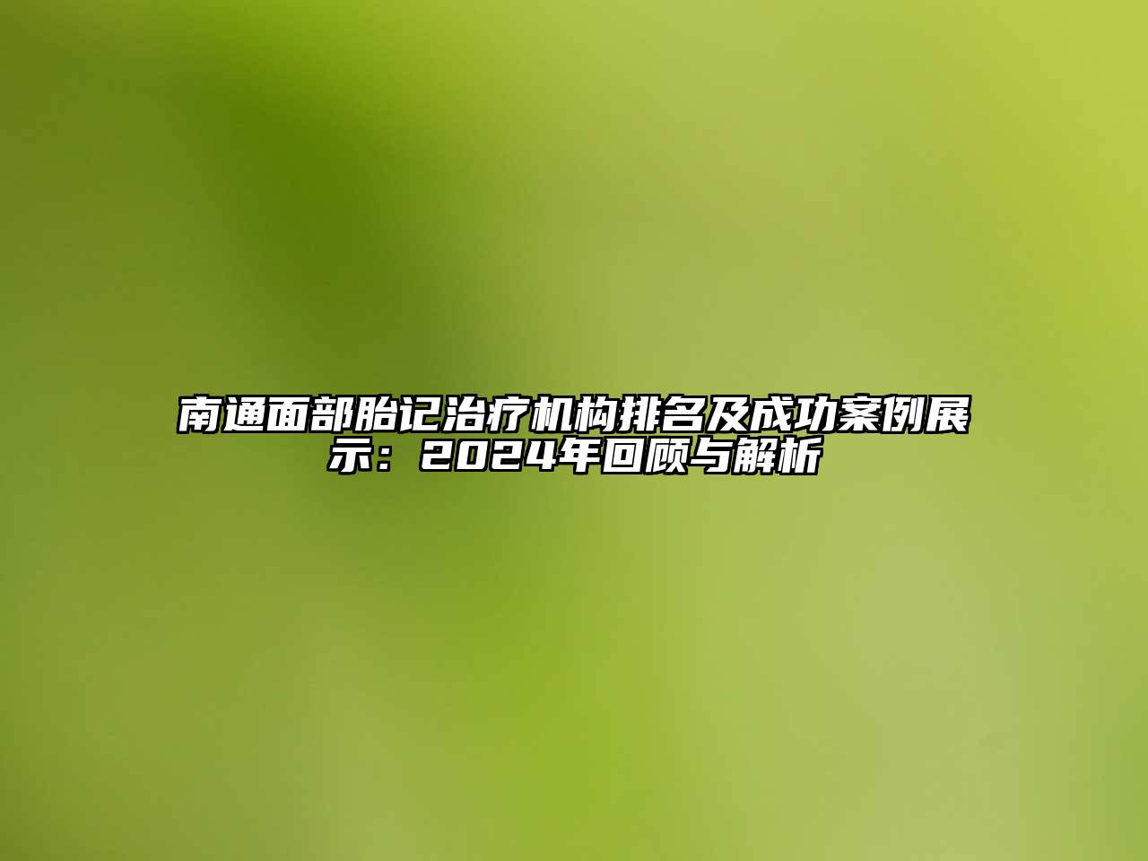 南通面部胎记治疗机构排名及成功案例展示：2024年回顾与解析