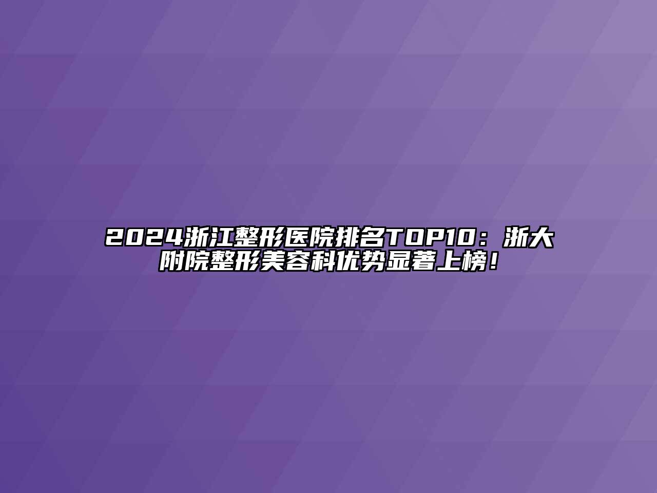 2024浙江整形医院排名TOP10：浙大附院整形美容科优势显著上榜！