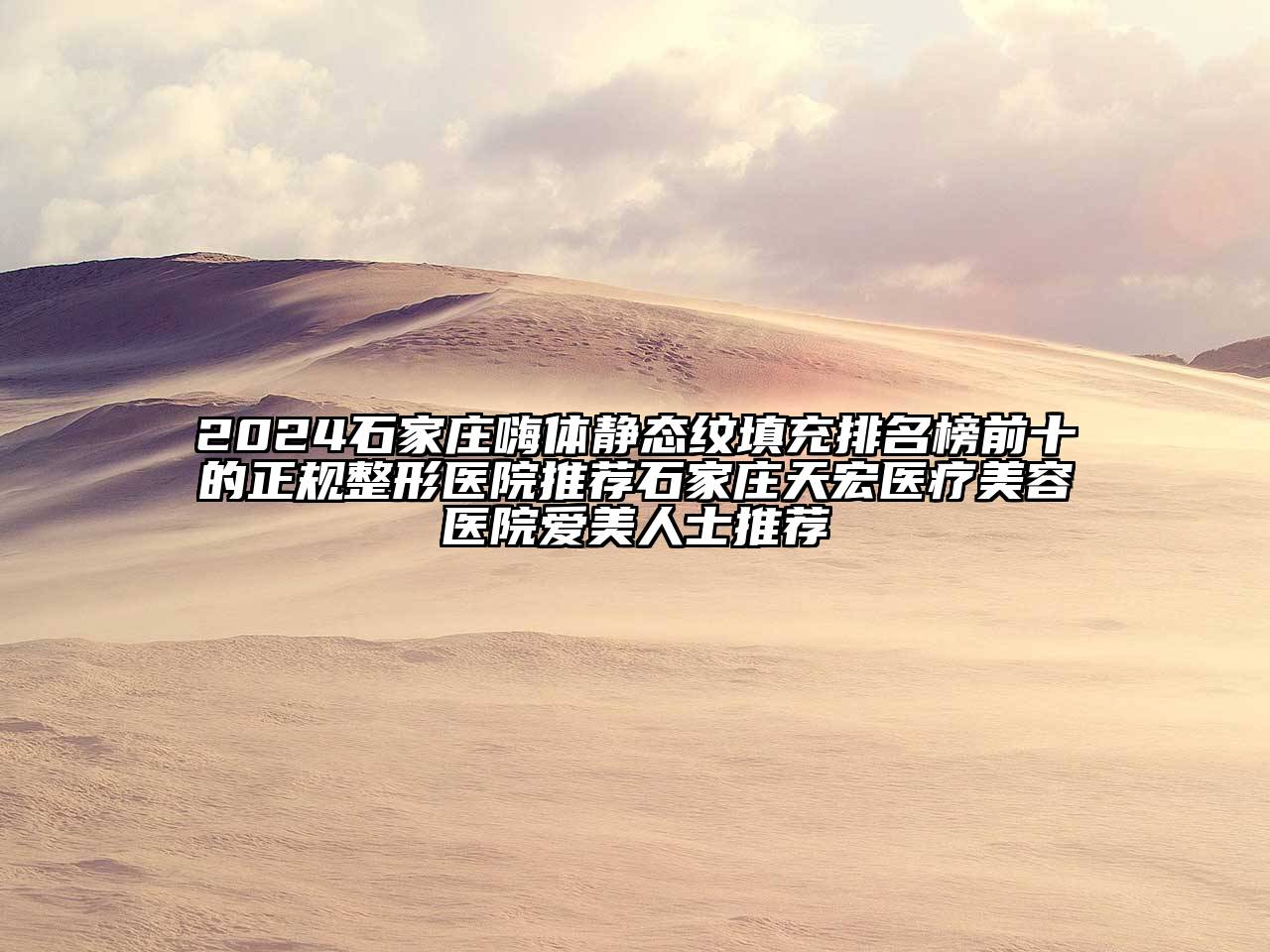 2024石家庄嗨体静态纹填充排名榜前十的正规整形医院推荐石家庄天宏医疗美容医院爱美人士推荐