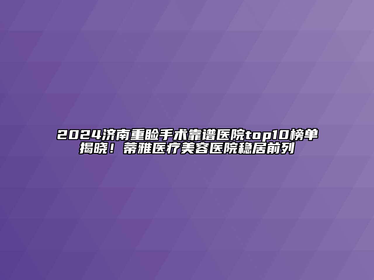2024济南重睑手术靠谱医院top10榜单揭晓！蒂雅医疗美容医院稳居前列