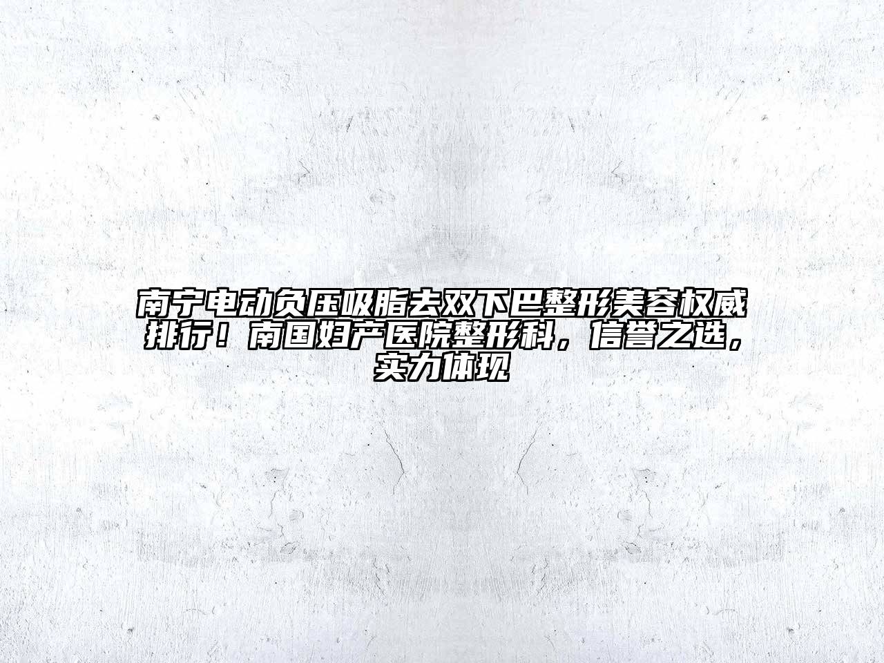 南宁电动负压吸脂去双下巴整形美容权威排行！南国妇产医院整形科，信誉之选，实力体现