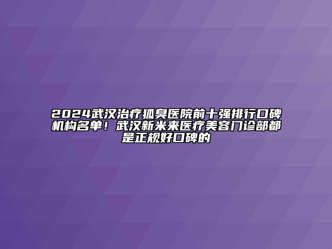 2024武汉治疗狐臭医院前十强排行口碑机构名单！武汉新米来医疗美容门诊部都是正规好口碑的