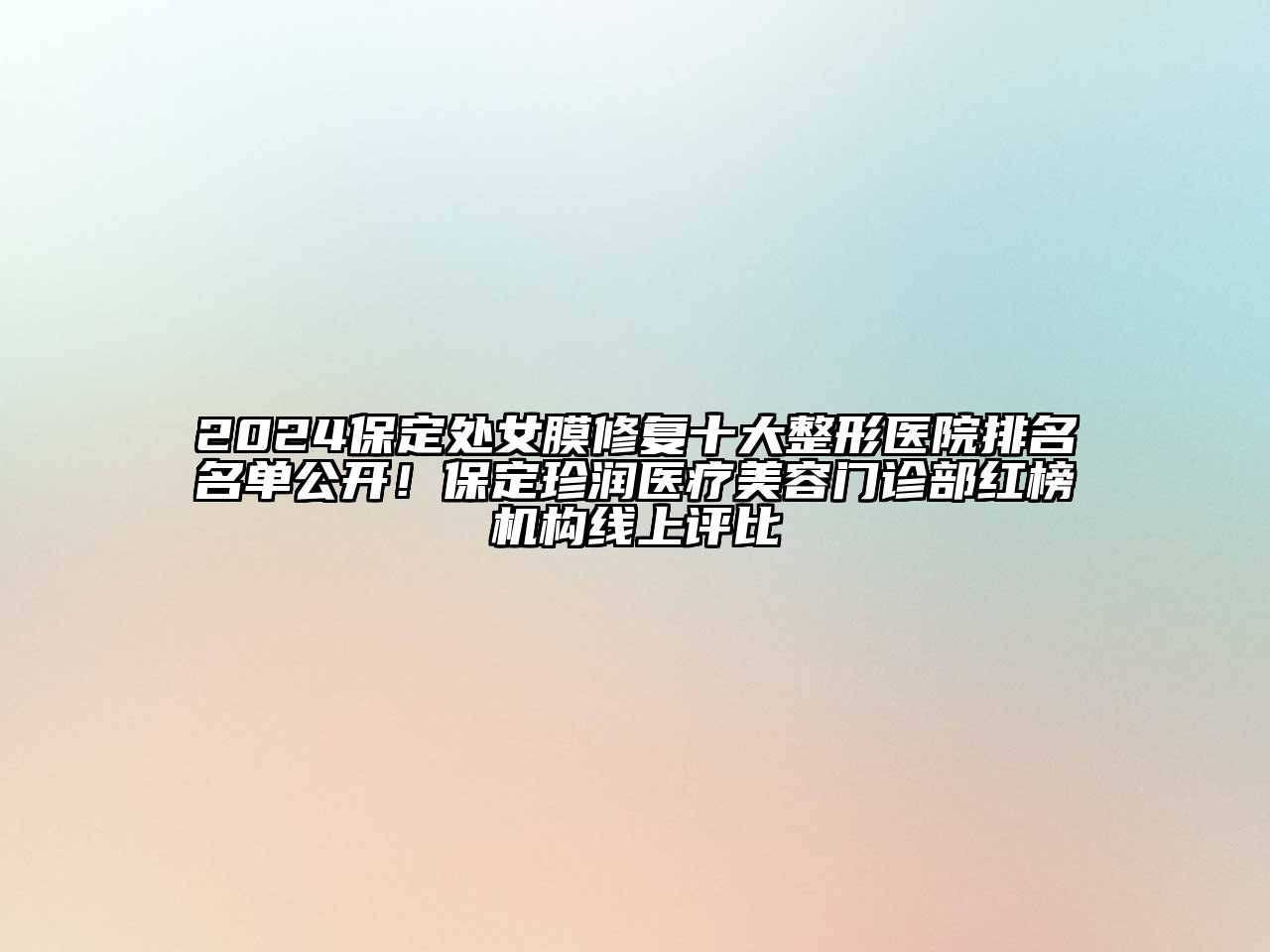 2024保定处女膜修复十大整形医院排名名单公开！保定珍润医疗美容门诊部红榜机构线上评比