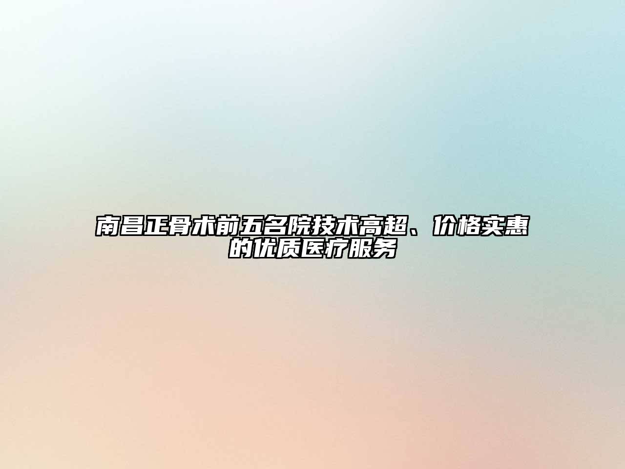 南昌正骨术前五名院技术高超、价格实惠的优质医疗服务