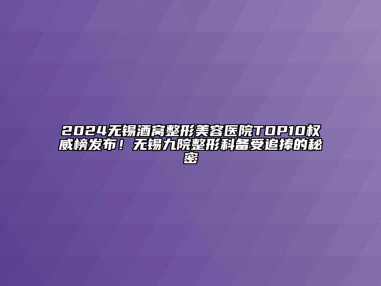 2024无锡酒窝整形美容医院TOP10权威榜发布！无锡九院整形科备受追捧的秘密
